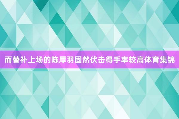 而替补上场的陈厚羽固然伏击得手率较高体育集锦