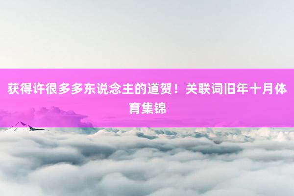 获得许很多多东说念主的道贺！关联词旧年十月体育集锦