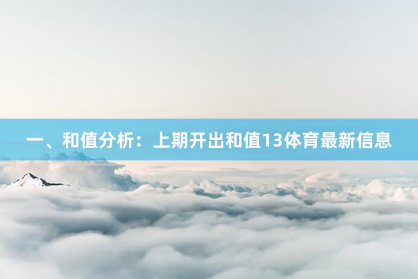 一、和值分析：　　上期开出和值13体育最新信息