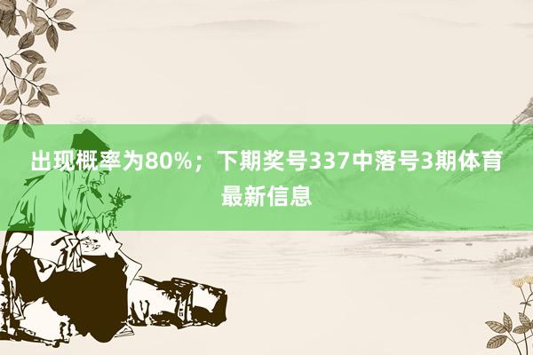 出现概率为80%；　　下期奖号337中落号3期体育最新信息