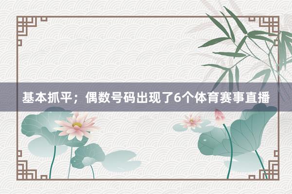 基本抓平；偶数号码出现了6个体育赛事直播