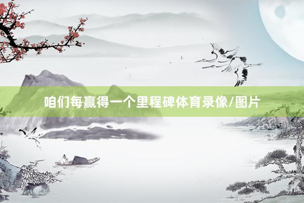 咱们每赢得一个里程碑体育录像/图片