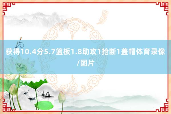 获得10.4分5.7篮板1.8助攻1抢断1盖帽体育录像/图片