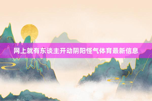 网上就有东谈主开动阴阳怪气体育最新信息