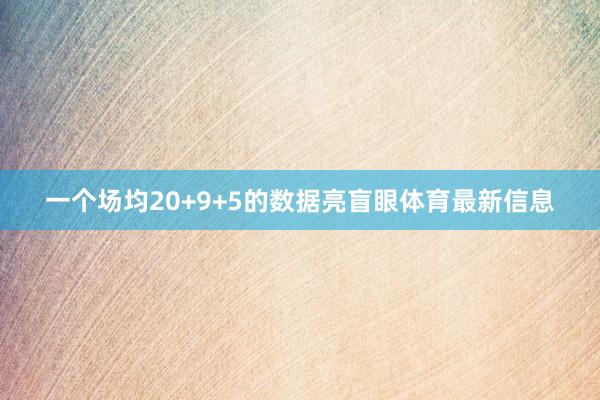 一个场均20+9+5的数据亮盲眼体育最新信息