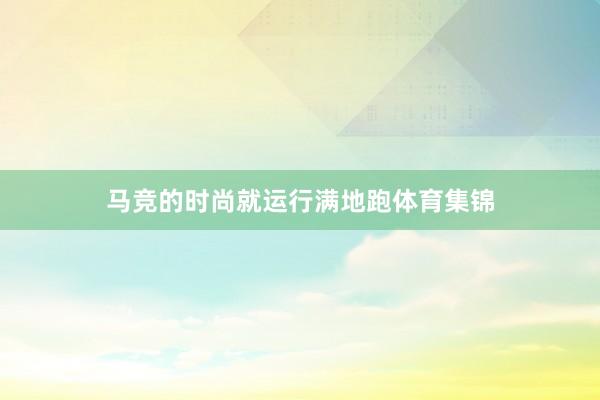 马竞的时尚就运行满地跑体育集锦