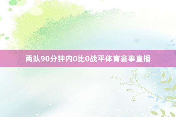两队90分钟内0比0战平体育赛事直播