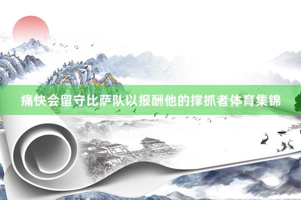 痛快会留守比萨队以报酬他的撑抓者体育集锦