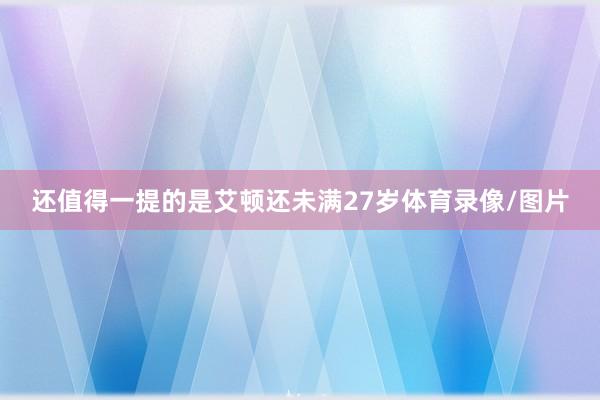 还值得一提的是艾顿还未满27岁体育录像/图片