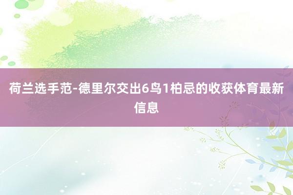 荷兰选手范-德里尔交出6鸟1柏忌的收获体育最新信息