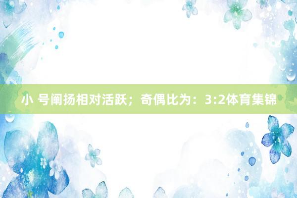 小 号阐扬相对活跃; 奇偶比为:3:2体育集锦