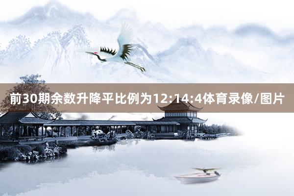 前30期余数升降平比例为12:14:4体育录像/图片