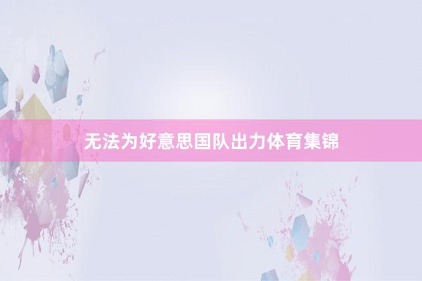 无法为好意思国队出力体育集锦