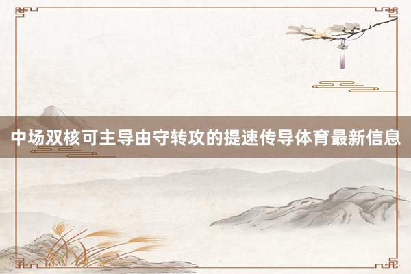 中场双核可主导由守转攻的提速传导体育最新信息