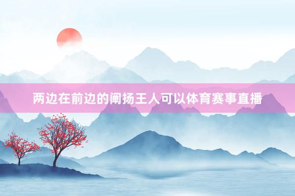 两边在前边的阐扬王人可以体育赛事直播