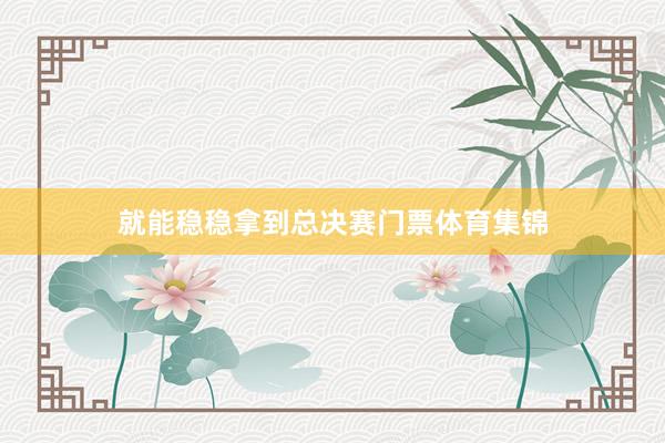 就能稳稳拿到总决赛门票体育集锦
