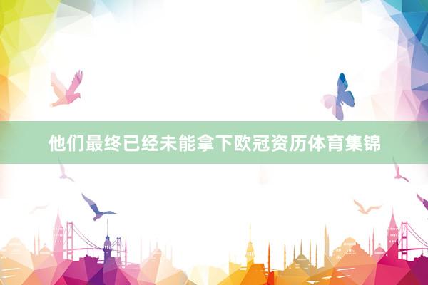 他们最终已经未能拿下欧冠资历体育集锦