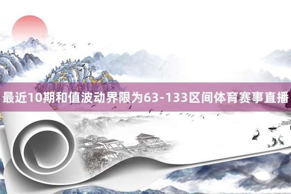 最近10期和值波动界限为63-133区间体育赛事直播