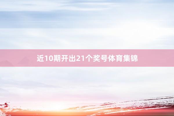 近10期开出21个奖号体育集锦