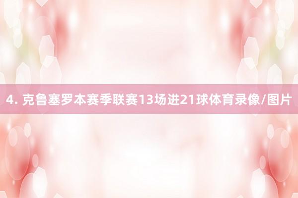 4. 克鲁塞罗本赛季联赛13场进21球体育录像/图片