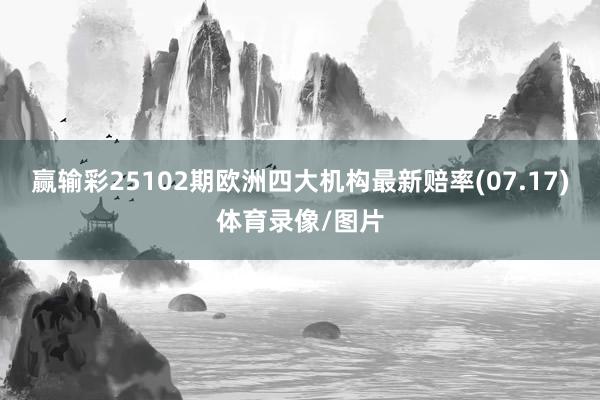 赢输彩25102期欧洲四大机构最新赔率(07.17)体育录像/图片