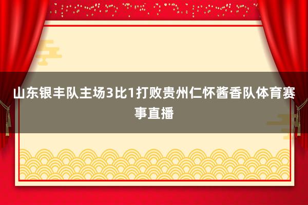 山东银丰队主场3比1打败贵州仁怀酱香队体育赛事直播