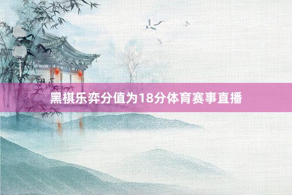 黑棋乐弈分值为18分体育赛事直播