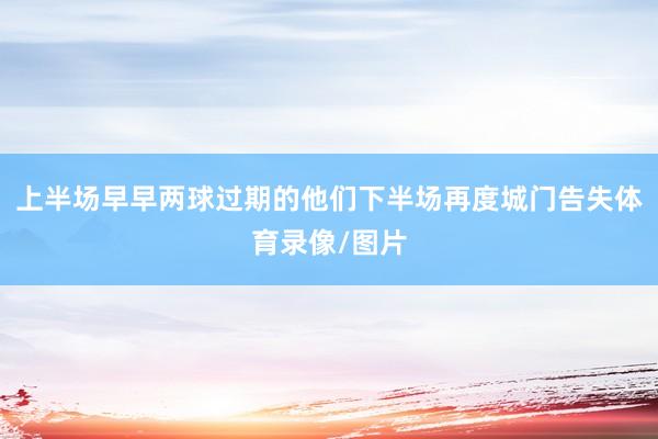 上半场早早两球过期的他们下半场再度城门告失体育录像/图片