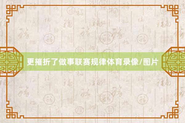 更摧折了做事联赛规律体育录像/图片