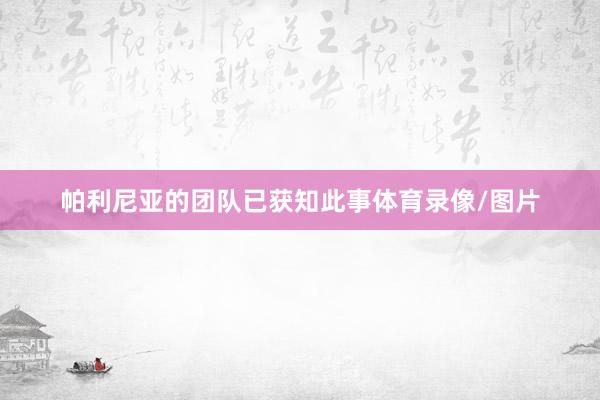 帕利尼亚的团队已获知此事体育录像/图片