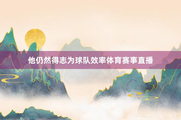 他仍然得志为球队效率体育赛事直播