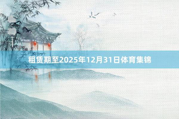 租赁期至2025年12月31日体育集锦
