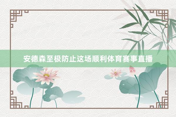 安德森至极防止这场顺利体育赛事直播