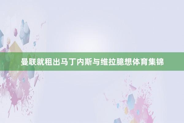曼联就租出马丁内斯与维拉臆想体育集锦