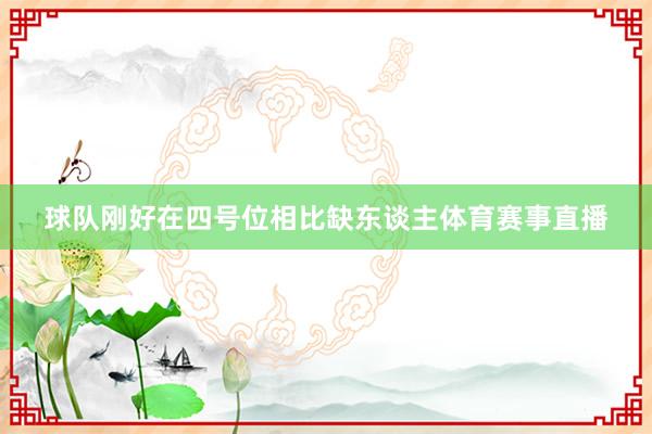 球队刚好在四号位相比缺东谈主体育赛事直播