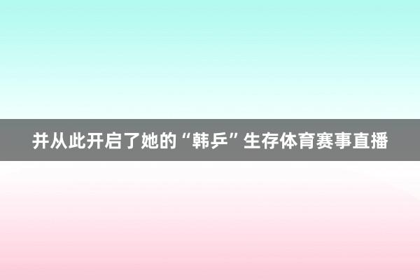 并从此开启了她的“韩乒”生存体育赛事直播