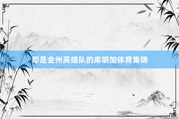 即是金州英雄队的库明加体育集锦