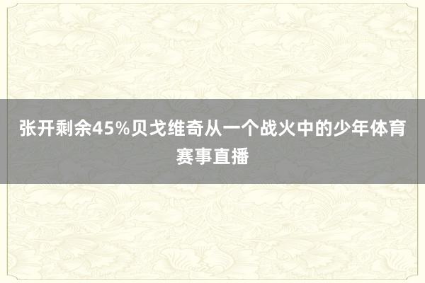 张开剩余45%贝戈维奇从一个战火中的少年体育赛事直播