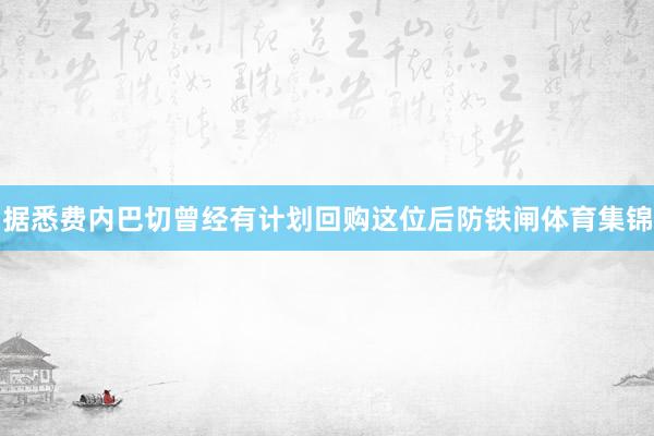 据悉费内巴切曾经有计划回购这位后防铁闸体育集锦
