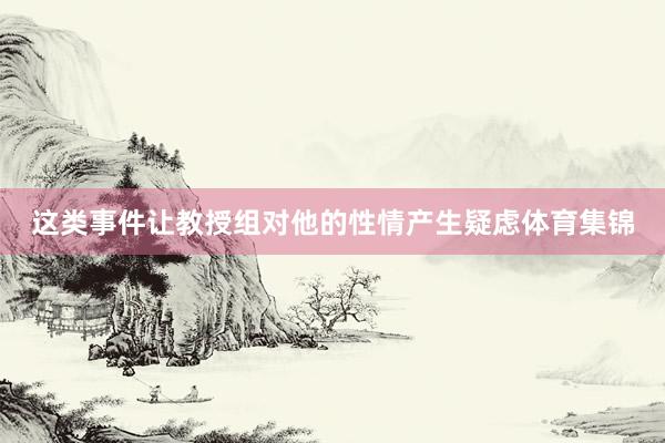 这类事件让教授组对他的性情产生疑虑体育集锦