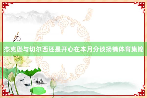 杰克逊与切尔西还是开心在本月分谈扬镳体育集锦