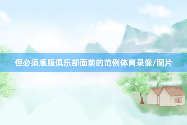 但必须顺服俱乐部面前的范例体育录像/图片
