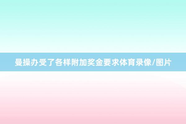 曼操办受了各样附加奖金要求体育录像/图片
