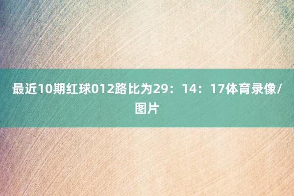 最近10期红球012路比为29：14：17体育录像/图片