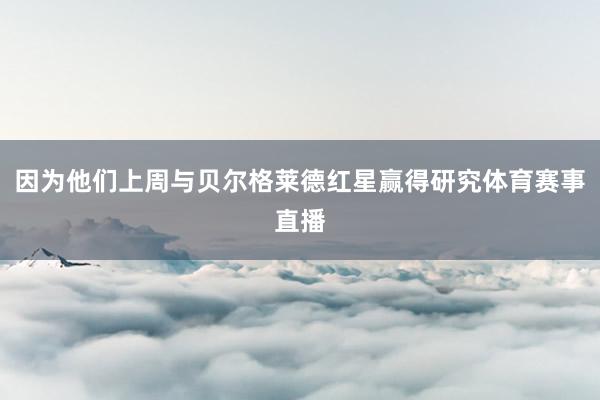因为他们上周与贝尔格莱德红星赢得研究体育赛事直播