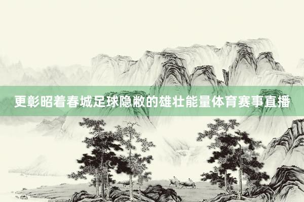 更彰昭着春城足球隐敝的雄壮能量体育赛事直播