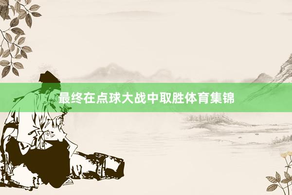 最终在点球大战中取胜体育集锦