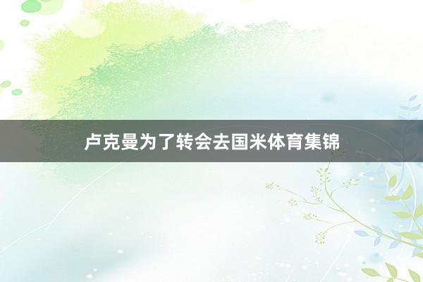 卢克曼为了转会去国米体育集锦