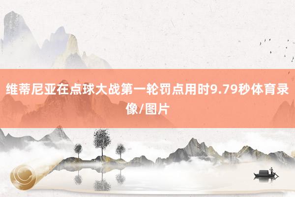 维蒂尼亚在点球大战第一轮罚点用时9.79秒体育录像/图片
