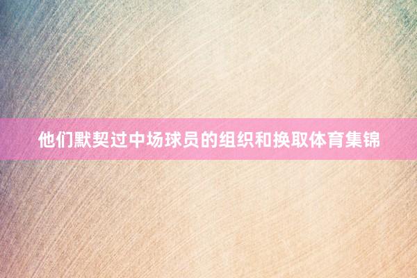 他们默契过中场球员的组织和换取体育集锦